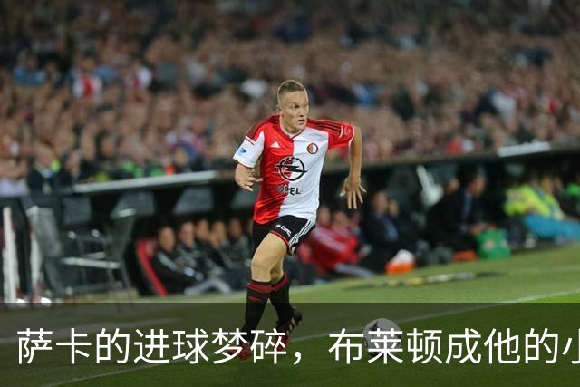 萨卡的进球梦碎，布莱顿成他的小魔咒？