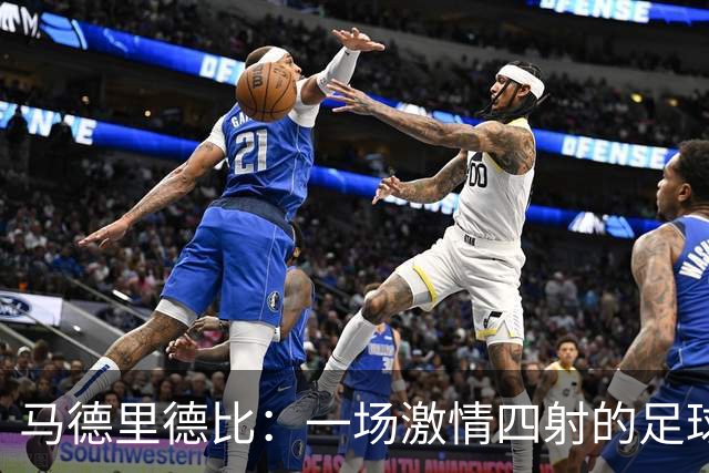 马德里德比：一场激情四射的足球盛宴即将开场！